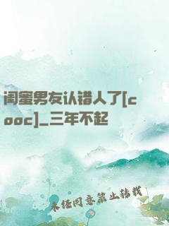 闺蜜男友认错人了[cooc]
